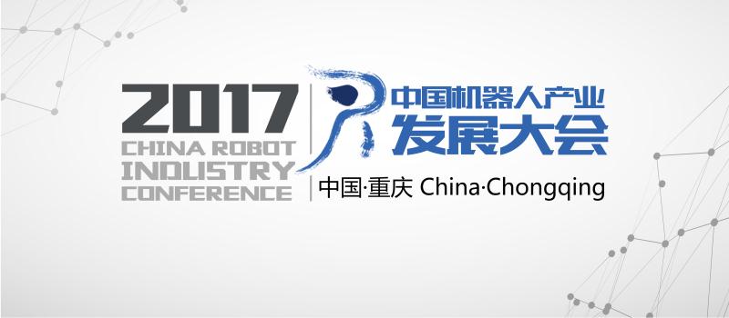 一年一度的机器人行业盛事 ——2017中国机器人产业发展大会即将与第二届国际机器人检测认证高峰论坛同期在重庆召开