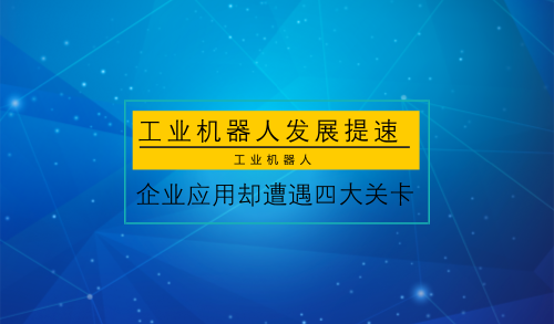 工业机器人发展提速 企业应用却遭遇四大关卡
